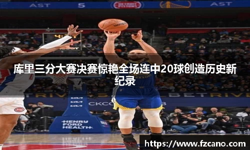 库里三分大赛决赛惊艳全场连中20球创造历史新纪录